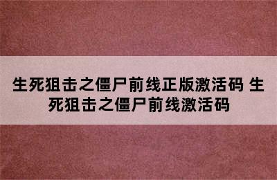 生死狙击之僵尸前线正版激活码 生死狙击之僵尸前线激活码